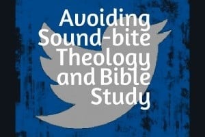 Avoiding Sound-bite Theology and Bible Study