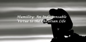 Humility An Indispensable Virtue to the Christian Life