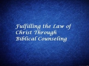 Fulfilling the Law of Christ Through Biblical Counseling
