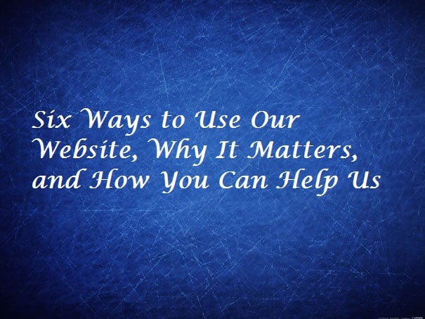 Six Ways to Use Our Website, Why It Matters, and How You Can Help Us