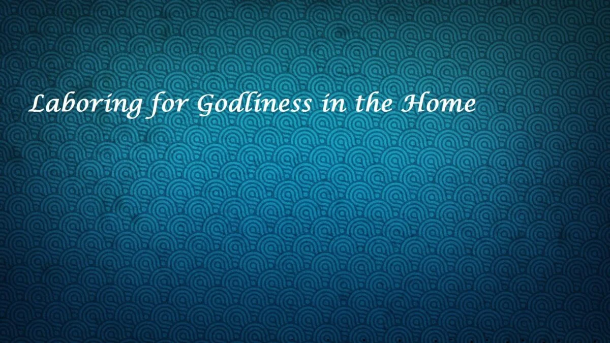 Laboring for Godliness in the Home