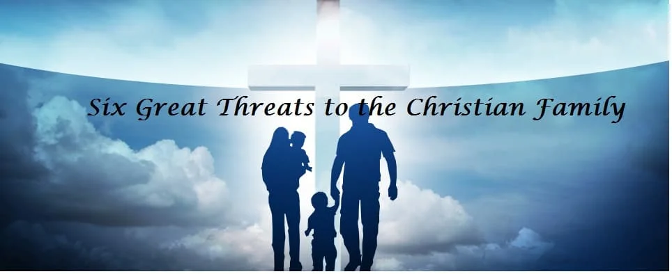 Six Great Threats to the Christian Family