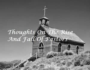 Thoughts On The Rise And Fall Of Pastors