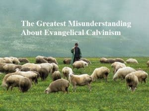 The Greatest Misunderstanding About Evangelical Calvinism