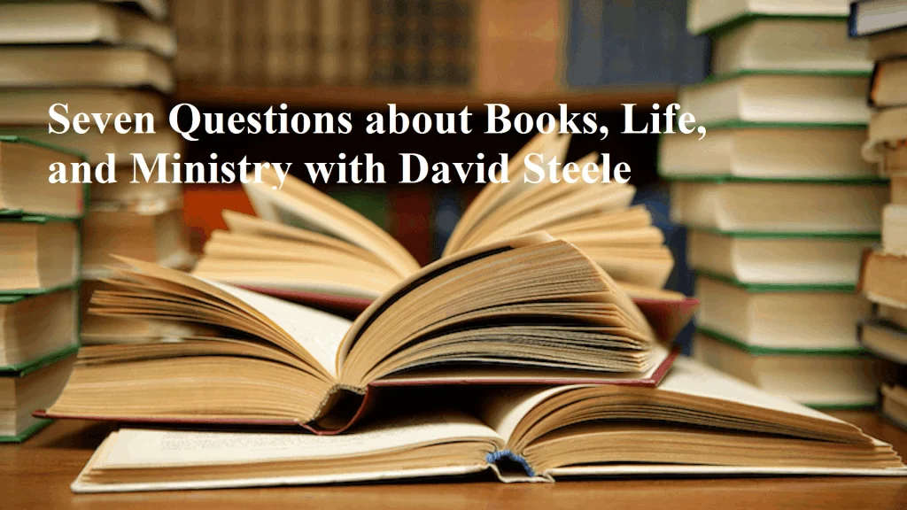 Seven Questions about Books, Life, and Ministry with David Steele