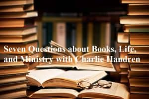 Seven Questions about Books, Life, and Ministry with Charlie Handren