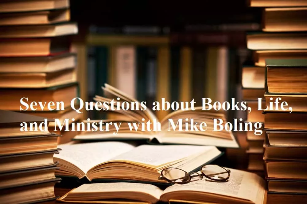 Seven Questions about Books, Life, and Ministry with Mike Boling