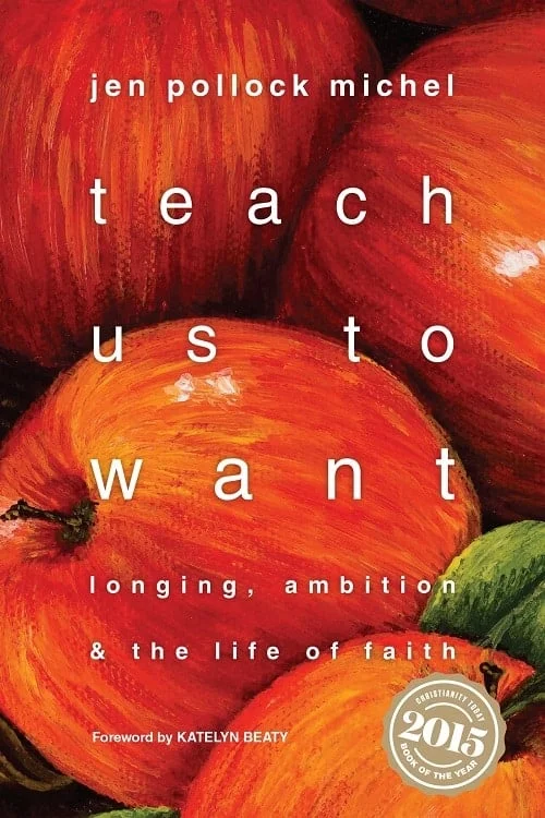 Teach Us To Want: Longing, Ambition & The Life of Faith (Jen Pollock Michel) 3 TEACHUS