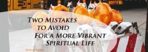 blog-two-mistakes-to-avoid-for-a-more-vibrant-spiritual-life-08-11-17
