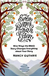 Even Better than Eden Nine Ways the Bible’s Story Changes Everything about Your Story by Nancy Guthrie