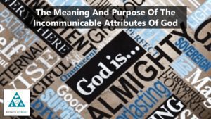 The Meaning And Purpose Of The Incommunicable Attributes Of God (002)