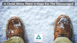 In Christ Alone There Is Hope For The Discouraged – Theology Segment (002)