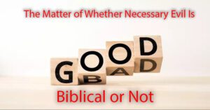 The Matter of Whether Neccessary Evil is Biblical or Not