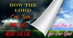 How Can Lord Turn What Was Meant for Evil and Use it for Our Good1