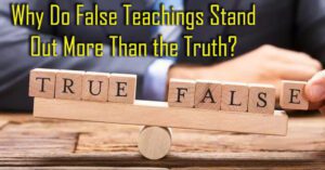 Why Do False Teachings Stand Out More Than the Truth