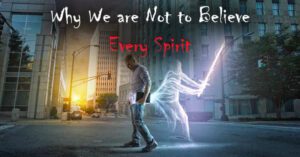 Why We are Not to Believe Every Spirit