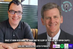 Grace At Work Redeeming the Grind and the Glory of Your Job With Bryan Chapell