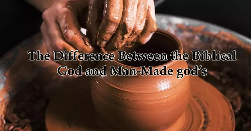 The Difference Between the Biblical God and Man-Made gods