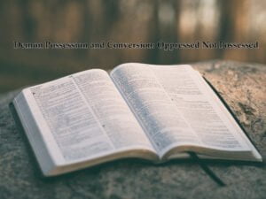 Demon Possession and Conversion Oppressed Not Possessed