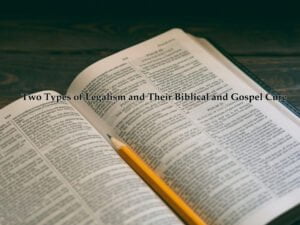 Two Types of Legalism and Their Biblical and Gospel Cure