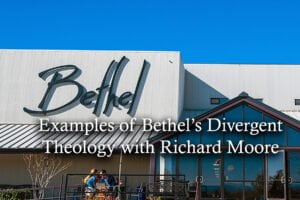 Examples of Bethel’s Divergent Theology with Richard Moore