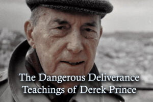 The Dangerous Deliverance Teachings of Derek Prince