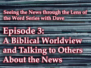 A Biblical Worldview and Talking to Others About the News