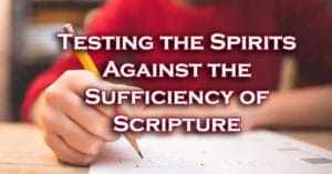 Testing the Spirits Against the Sufficiency of Scripture