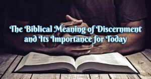 The Biblical Meaning of Discernment and its importance for today
