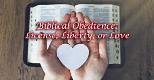 Biblical Obedience Liberty, License, or Love