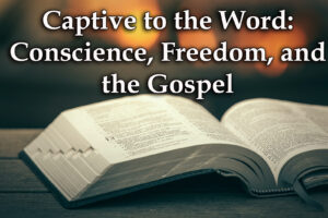 Captive to the Word Conscience, Freedom, and the Gospel