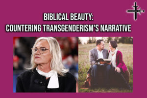 Biblical Beauty Countering Transgenderism’s Narrative