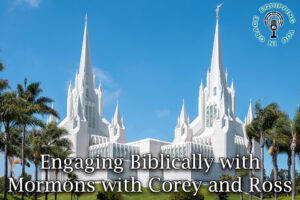 Engaging Biblically with Mormons with Corey and Ross
