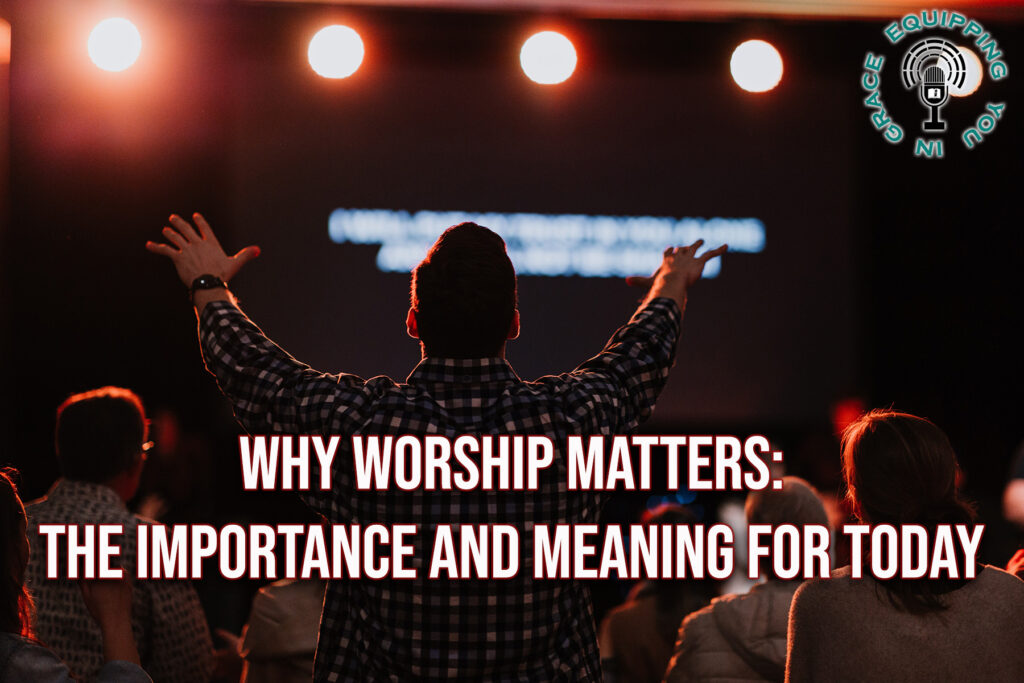 Why Worship Matters the Importance and Meaning for Today