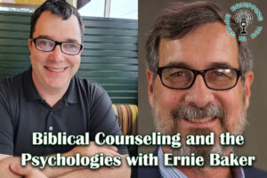 Biblical Counseling and the Psychologies with Ernie Baker