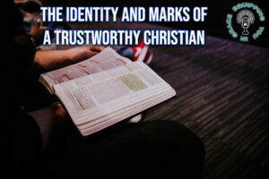 The Identity and Marks of a Trustworthy Christian