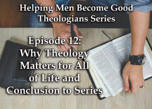 Why theology matters for all of life and conclusion to series