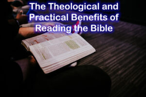 The Theological and Practical Benefits of Reading the Bible
