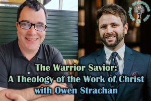 The Warrior Savior a theology of the work of christ with owen strachan