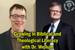 Growing in Biblical and Theological Literacy with Dr. Wellum