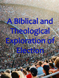 A Biblical and Theological Exploration of Election