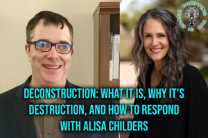 Deconstruction What It is, Why It’s Destruction, and How to Respond with Alisa Childers