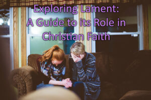 Exploring Lament A Guide to its Role in Christian Faith