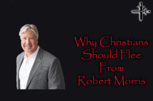 Why Christians Should Flee from Robert Morris