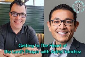 Getting to The Heart of the Lords Prayer with Adriel Sanchez