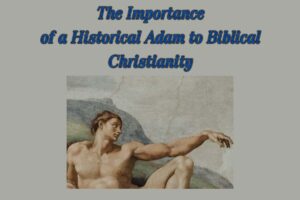 The Importance of a Historical Adam to Biblical Christianity