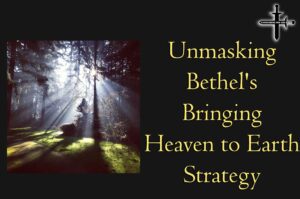 Unmasking Bethel’s Bringing Heaven to Earth Strategy