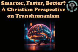 Smarter, Faster, Better A Christian Perspective on Transhumanism