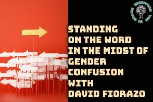 Standing on the Word in the Midst of Gender Confusion with David Fiorazo