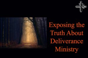 Exposing the Truth About Deliverance Ministry